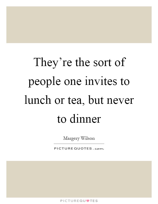 They're the sort of people one invites to lunch or tea, but never to dinner Picture Quote #1