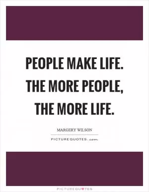 People make life. The more people, the more life Picture Quote #1