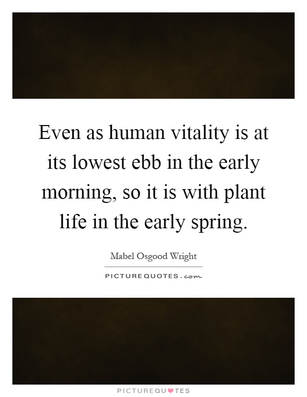 Even as human vitality is at its lowest ebb in the early morning, so it is with plant life in the early spring Picture Quote #1