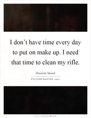 I don’t have time every day to put on make up. I need that time to clean my rifle Picture Quote #1