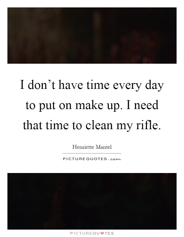 I don't have time every day to put on make up. I need that time to clean my rifle Picture Quote #1