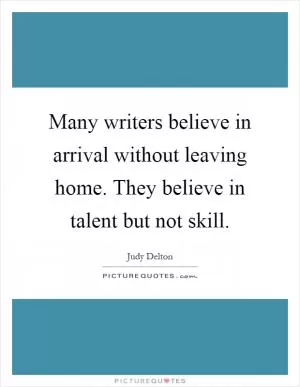 Many writers believe in arrival without leaving home. They believe in talent but not skill Picture Quote #1