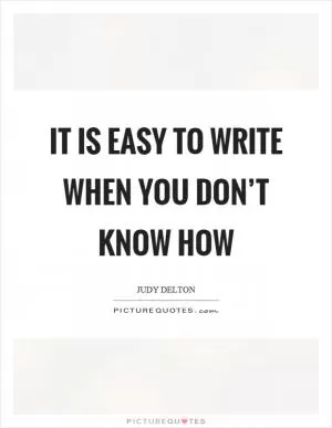 It is easy to write when you don’t know how Picture Quote #1