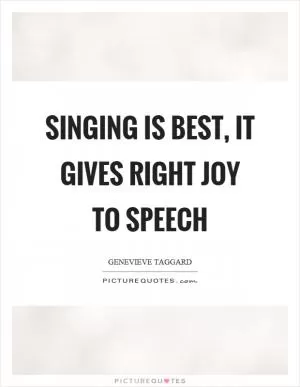 Singing is best, it gives right joy to speech Picture Quote #1