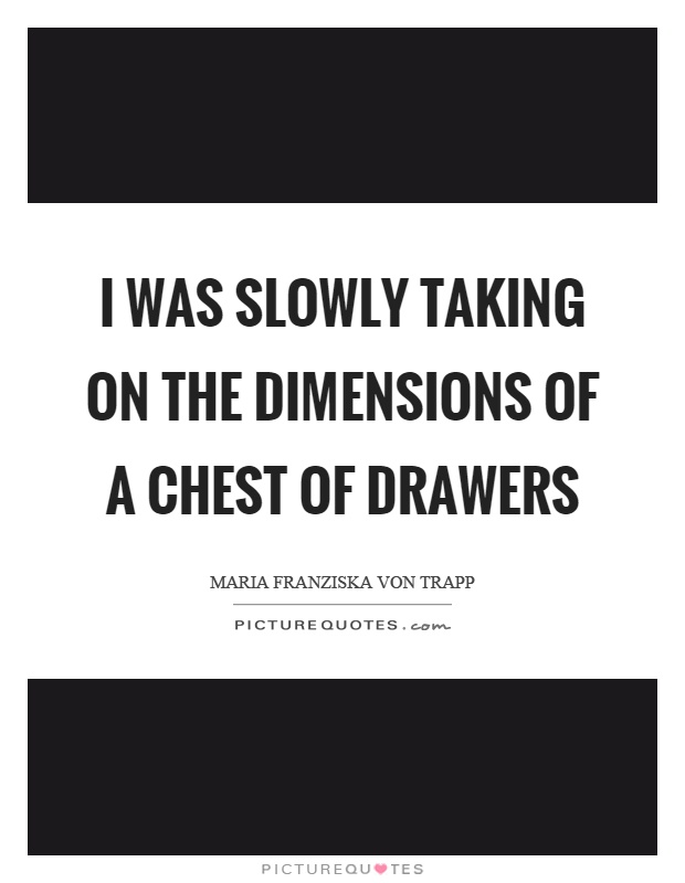 I was slowly taking on the dimensions of a chest of drawers Picture Quote #1