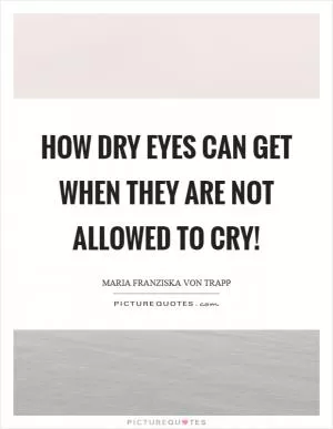 How dry eyes can get when they are not allowed to cry! Picture Quote #1