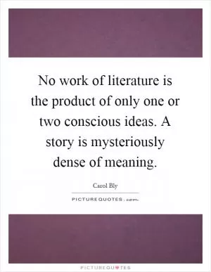 No work of literature is the product of only one or two conscious ideas. A story is mysteriously dense of meaning Picture Quote #1