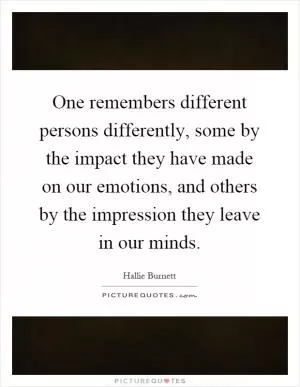 One remembers different persons differently, some by the impact they have made on our emotions, and others by the impression they leave in our minds Picture Quote #1