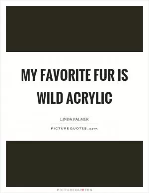 My favorite fur is wild acrylic Picture Quote #1