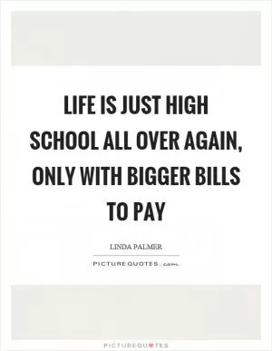 Life is just high school all over again, only with bigger bills to pay Picture Quote #1