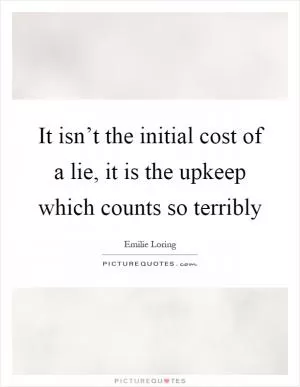 It isn’t the initial cost of a lie, it is the upkeep which counts so terribly Picture Quote #1