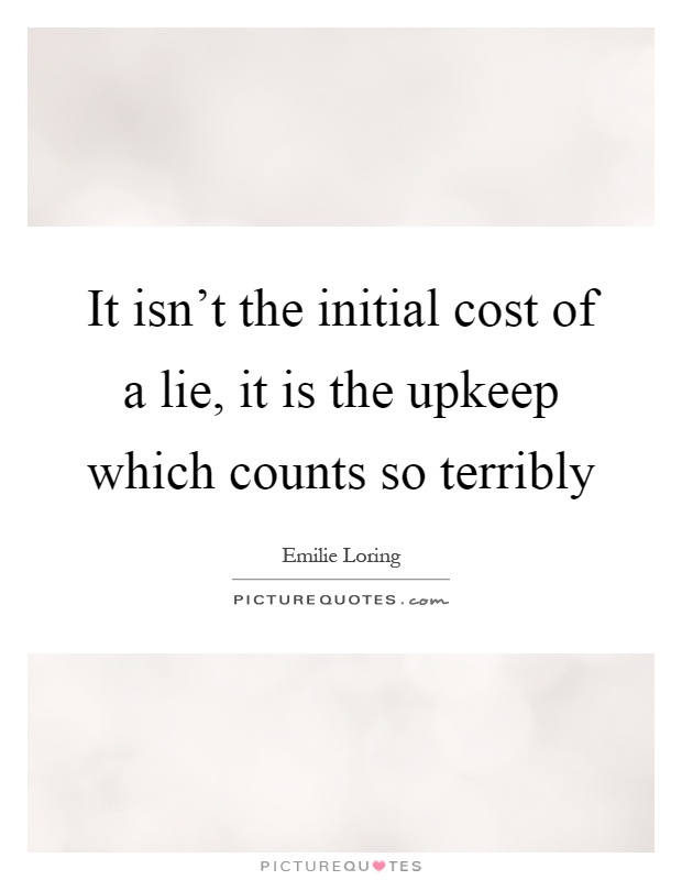 It isn't the initial cost of a lie, it is the upkeep which counts so terribly Picture Quote #1