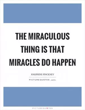 The miraculous thing is that miracles do happen Picture Quote #1