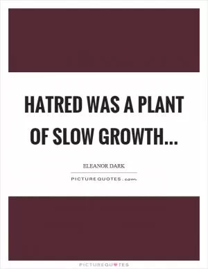 Hatred was a plant of slow growth Picture Quote #1