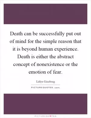 Death can be successfully put out of mind for the simple reason that it is beyond human experience. Death is either the abstract concept of nonexistence or the emotion of fear Picture Quote #1