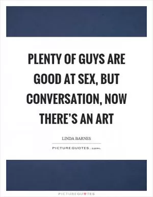 Plenty of guys are good at sex, but conversation, now there’s an art Picture Quote #1