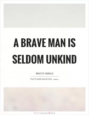 A brave man is seldom unkind Picture Quote #1
