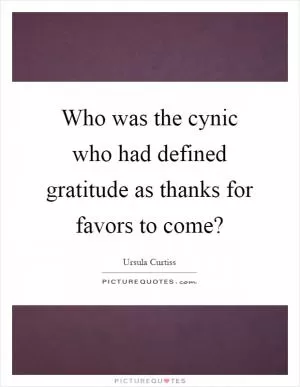 Who was the cynic who had defined gratitude as thanks for favors to come? Picture Quote #1