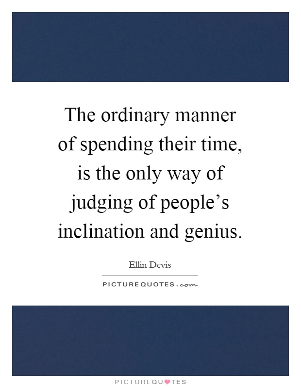 The ordinary manner of spending their time, is the only way of judging of people's inclination and genius Picture Quote #1