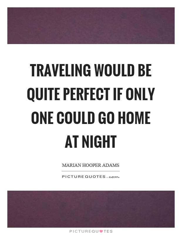 Traveling would be quite perfect if only one could go home at night Picture Quote #1