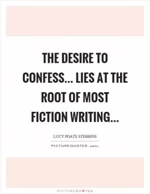 The desire to confess... lies at the root of most fiction writing Picture Quote #1