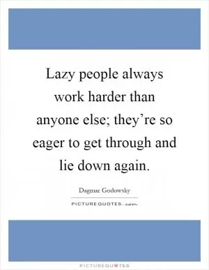 Lazy people always work harder than anyone else; they’re so eager to get through and lie down again Picture Quote #1