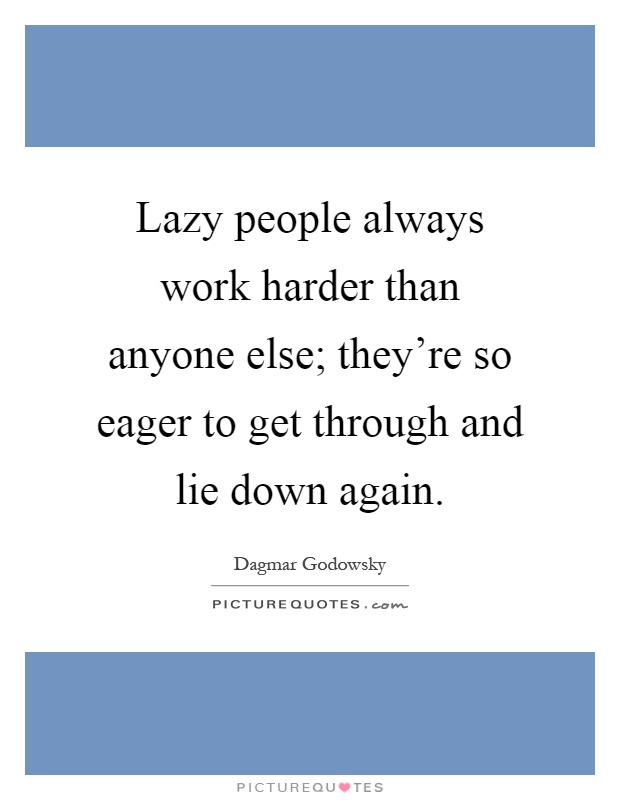 Lazy people always work harder than anyone else; they're so eager to get through and lie down again Picture Quote #1