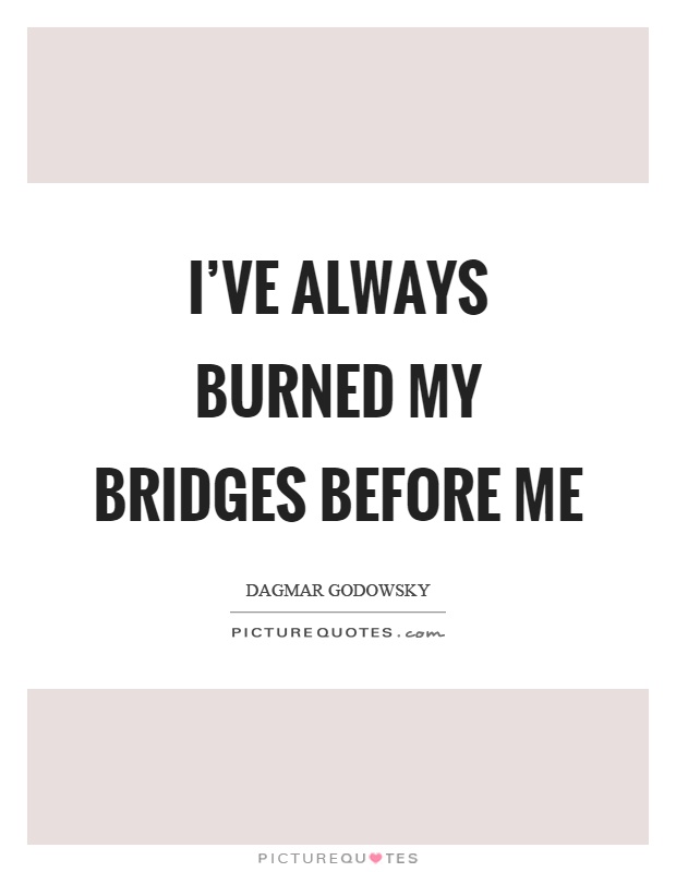 I've always burned my bridges before me Picture Quote #1