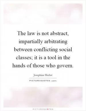 The law is not abstract, impartially arbitrating between conflicting social classes; it is a tool in the hands of those who govern Picture Quote #1