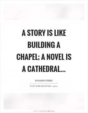 A story is like building a chapel; a novel is a cathedral Picture Quote #1