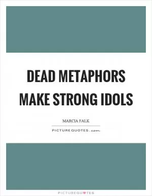 Dead metaphors make strong idols Picture Quote #1