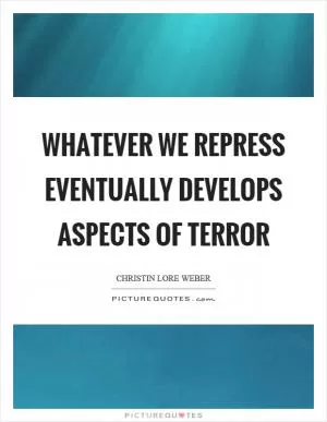 Whatever we repress eventually develops aspects of terror Picture Quote #1