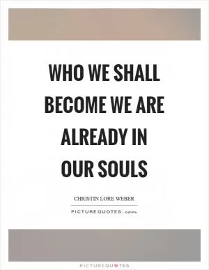Who we shall become we are already in our souls Picture Quote #1