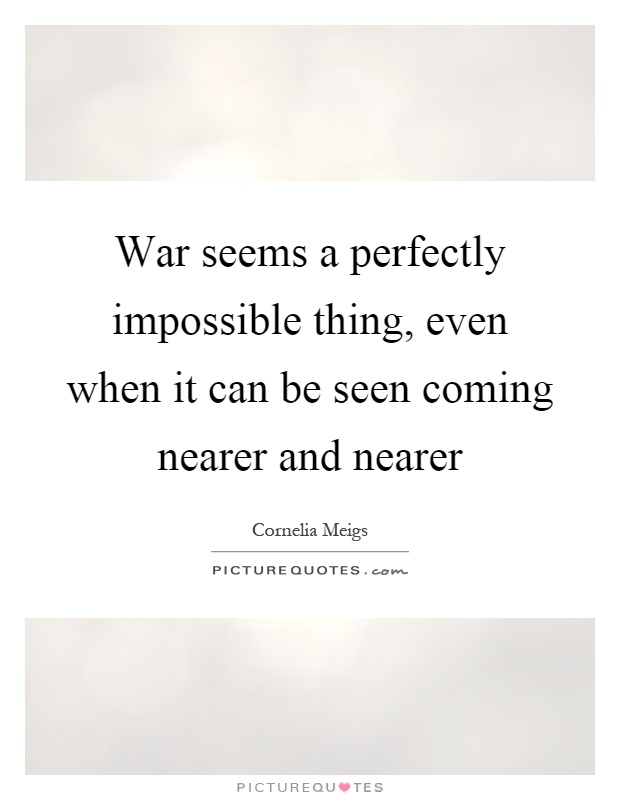 War seems a perfectly impossible thing, even when it can be seen coming nearer and nearer Picture Quote #1
