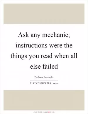 Ask any mechanic; instructions were the things you read when all else failed Picture Quote #1