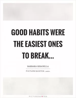 Good habits were the easiest ones to break Picture Quote #1