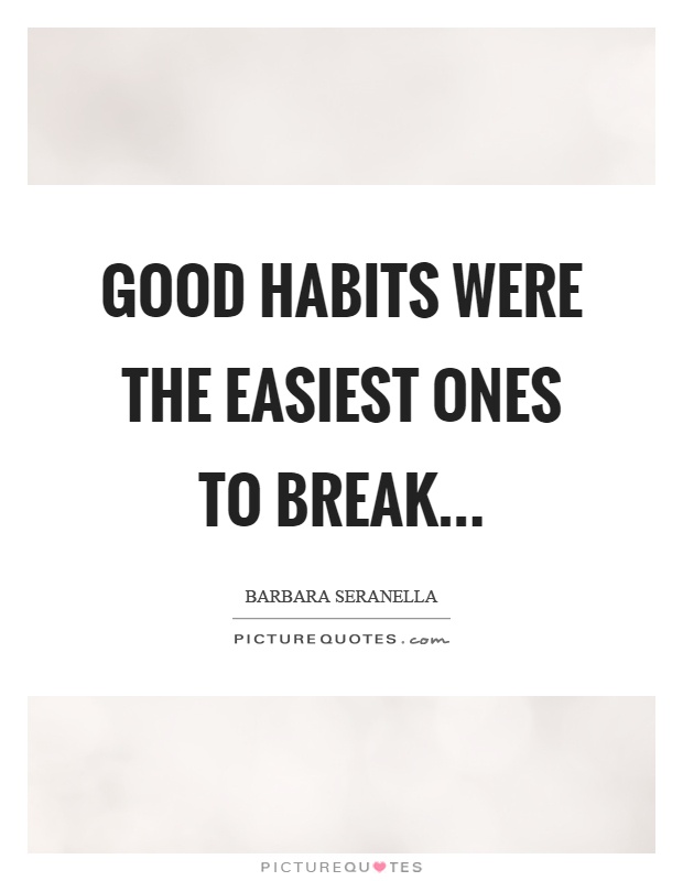 Good habits were the easiest ones to break Picture Quote #1