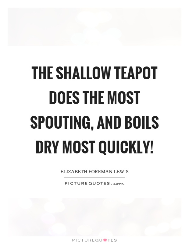The shallow teapot does the most spouting, and boils dry most quickly! Picture Quote #1