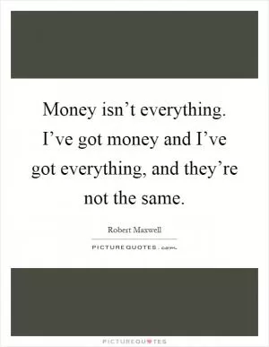 Money isn’t everything. I’ve got money and I’ve got everything, and they’re not the same Picture Quote #1