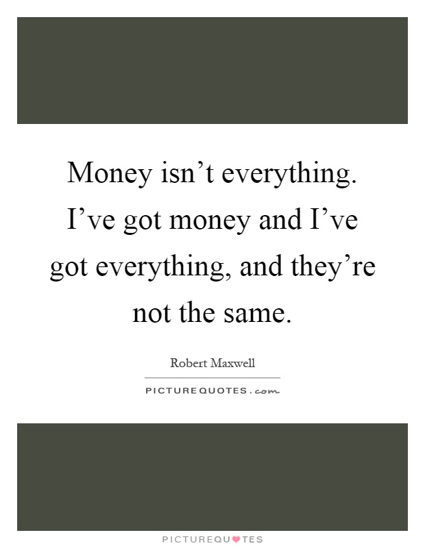 Money isn't everything. I've got money and I've got everything, and they're not the same Picture Quote #1