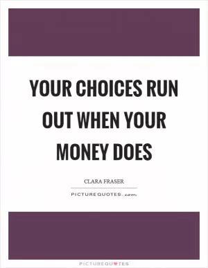 Your choices run out when your money does Picture Quote #1