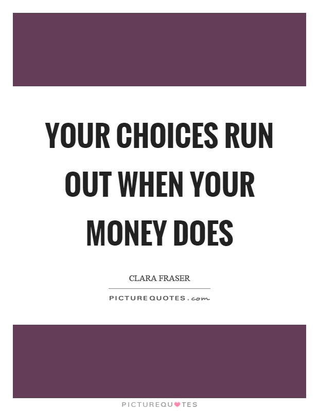 Your choices run out when your money does Picture Quote #1