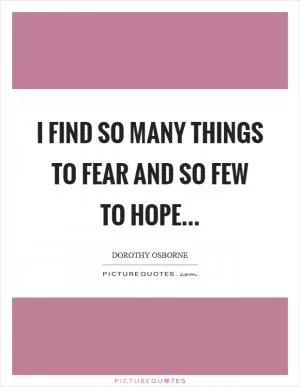 I find so many things to fear and so few to hope Picture Quote #1