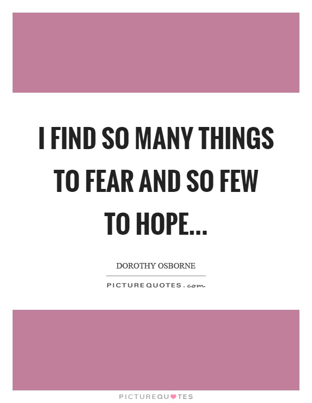 I find so many things to fear and so few to hope Picture Quote #1