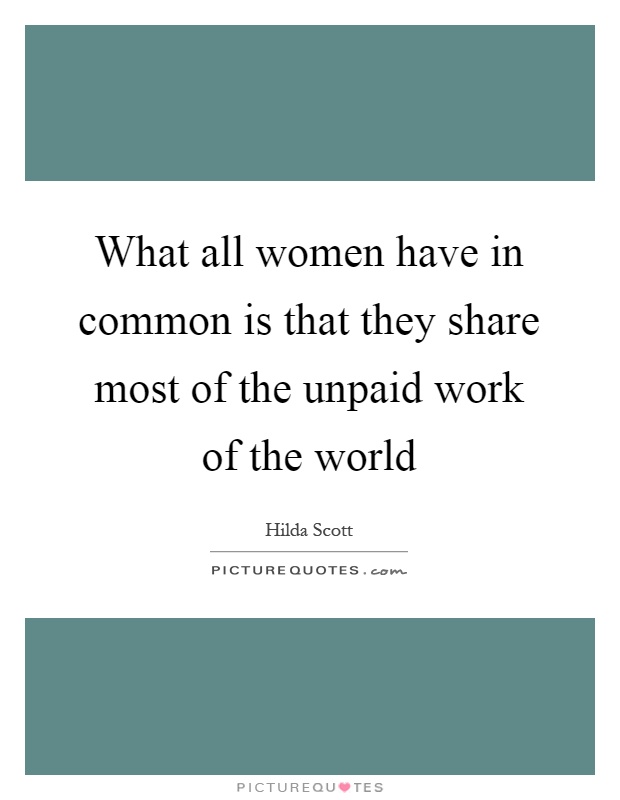 What all women have in common is that they share most of the unpaid work of the world Picture Quote #1