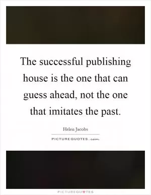 The successful publishing house is the one that can guess ahead, not the one that imitates the past Picture Quote #1