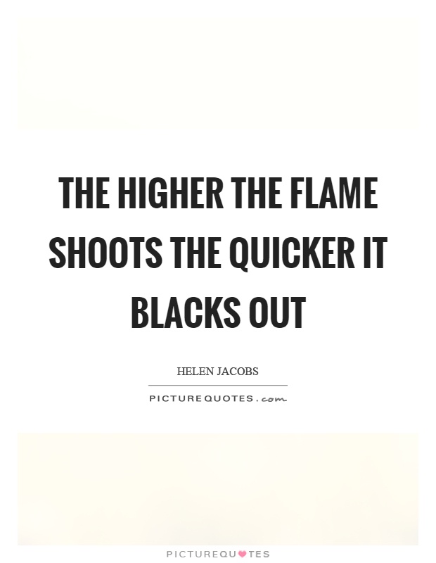 The higher the flame shoots the quicker it blacks out Picture Quote #1