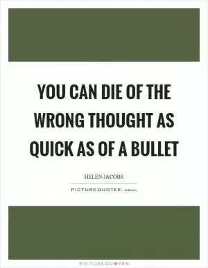 You can die of the wrong thought as quick as of a bullet Picture Quote #1