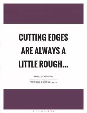 Cutting edges are always a little rough Picture Quote #1