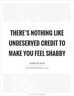 There’s nothing like undeserved credit to make you feel shabby Picture Quote #1